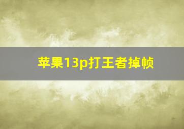 苹果13p打王者掉帧