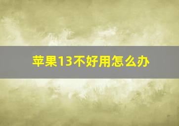 苹果13不好用怎么办