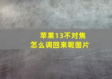 苹果13不对焦怎么调回来呢图片