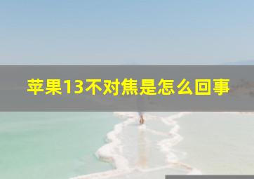 苹果13不对焦是怎么回事