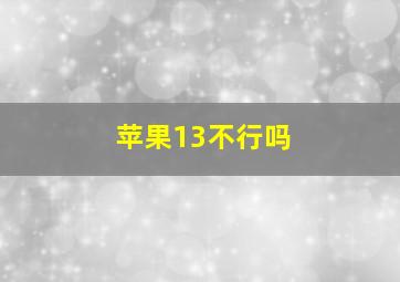 苹果13不行吗