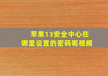 苹果13安全中心在哪里设置的密码呢视频