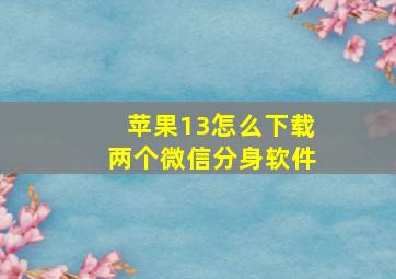 苹果13怎么下载两个微信分身软件