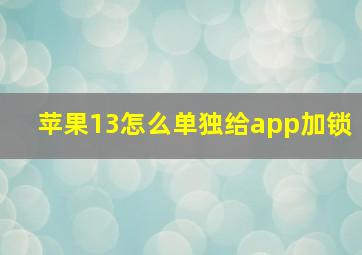 苹果13怎么单独给app加锁