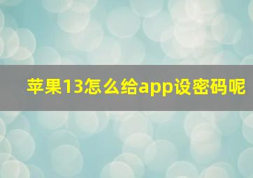 苹果13怎么给app设密码呢