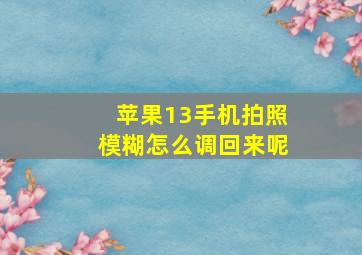 苹果13手机拍照模糊怎么调回来呢