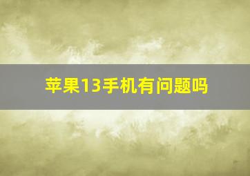 苹果13手机有问题吗