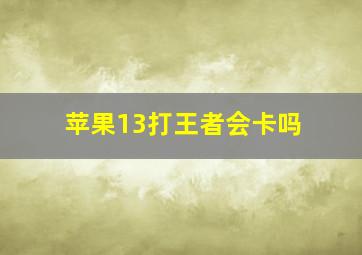 苹果13打王者会卡吗