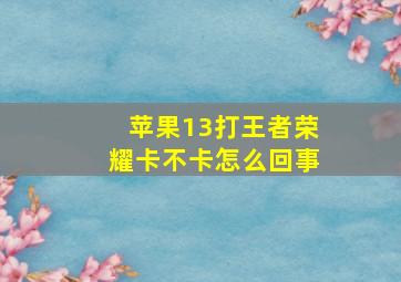 苹果13打王者荣耀卡不卡怎么回事