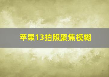 苹果13拍照聚焦模糊