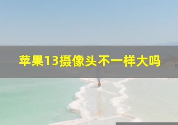 苹果13摄像头不一样大吗