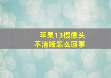 苹果13摄像头不清晰怎么回事