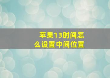 苹果13时间怎么设置中间位置