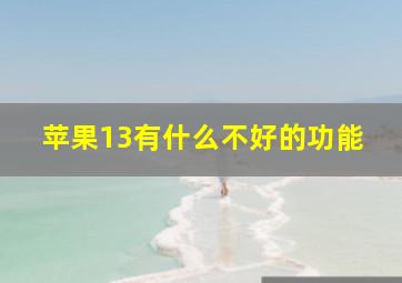 苹果13有什么不好的功能