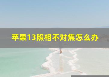 苹果13照相不对焦怎么办