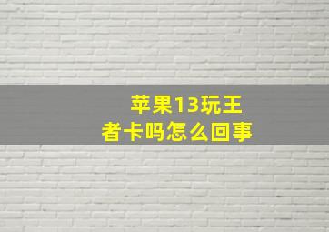 苹果13玩王者卡吗怎么回事