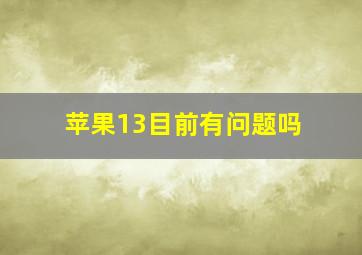 苹果13目前有问题吗