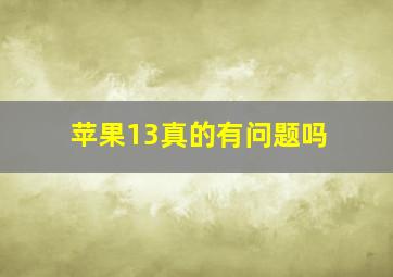 苹果13真的有问题吗