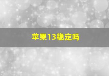 苹果13稳定吗