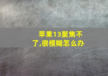 苹果13聚焦不了,很模糊怎么办