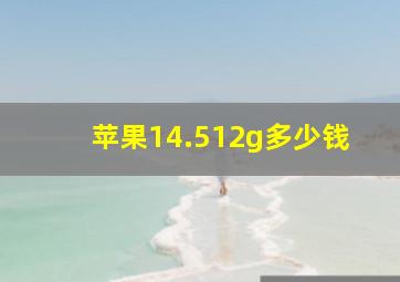 苹果14.512g多少钱