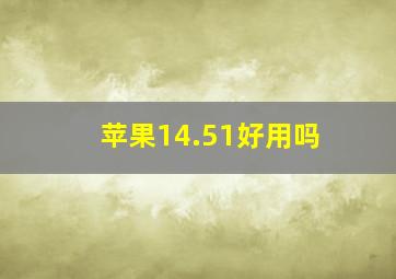 苹果14.51好用吗