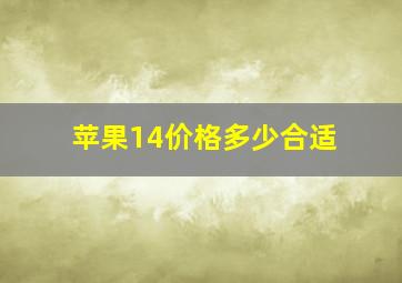 苹果14价格多少合适