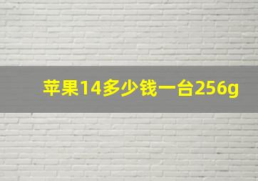 苹果14多少钱一台256g