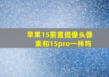 苹果15前置摄像头像素和15pro一样吗