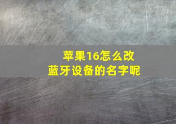 苹果16怎么改蓝牙设备的名字呢