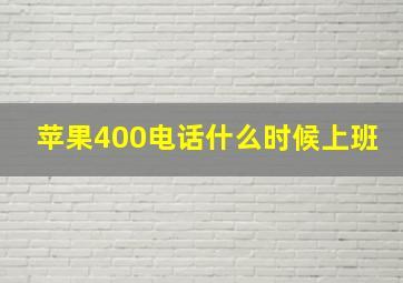 苹果400电话什么时候上班