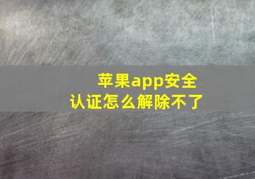 苹果app安全认证怎么解除不了