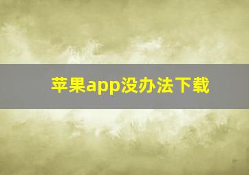 苹果app没办法下载