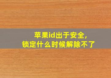 苹果id出于安全,锁定什么时候解除不了