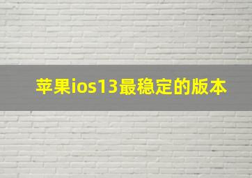 苹果ios13最稳定的版本