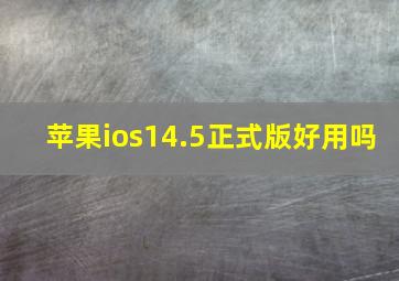 苹果ios14.5正式版好用吗