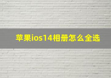 苹果ios14相册怎么全选