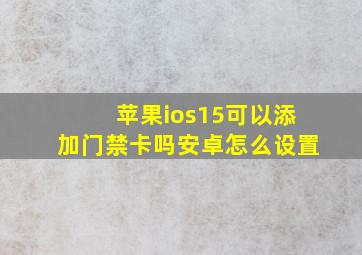 苹果ios15可以添加门禁卡吗安卓怎么设置