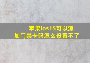 苹果ios15可以添加门禁卡吗怎么设置不了