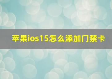 苹果ios15怎么添加门禁卡