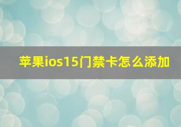 苹果ios15门禁卡怎么添加