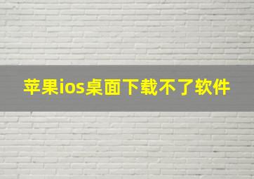 苹果ios桌面下载不了软件