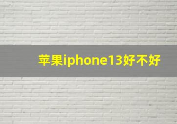 苹果iphone13好不好