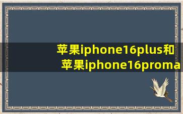 苹果iphone16plus和苹果iphone16promax尺寸对比