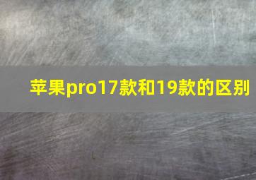 苹果pro17款和19款的区别