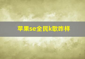 苹果se全民k歌咋样