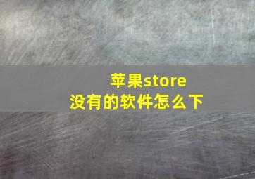 苹果store没有的软件怎么下