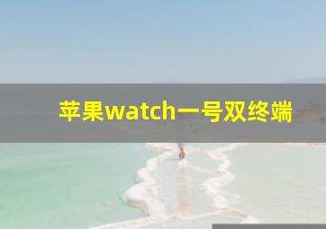 苹果watch一号双终端