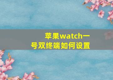 苹果watch一号双终端如何设置