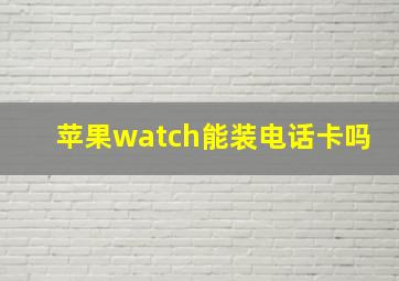 苹果watch能装电话卡吗